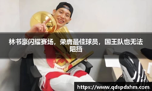 林书豪闪耀赛场，荣膺最佳球员，国王队也无法阻挡