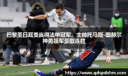 巴黎圣日耳曼赢得法甲冠军，主帅托马斯-图赫尔神勇领军豪取连胜