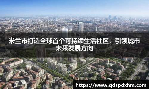 米兰市打造全球首个可持续生活社区，引领城市未来发展方向