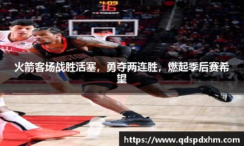 火箭客场战胜活塞，勇夺两连胜，燃起季后赛希望