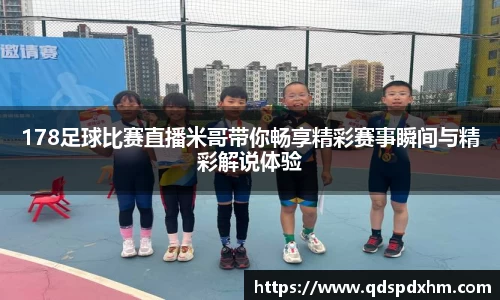 178足球比赛直播米哥带你畅享精彩赛事瞬间与精彩解说体验