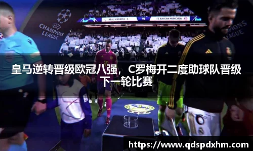 皇马逆转晋级欧冠八强，C罗梅开二度助球队晋级下一轮比赛