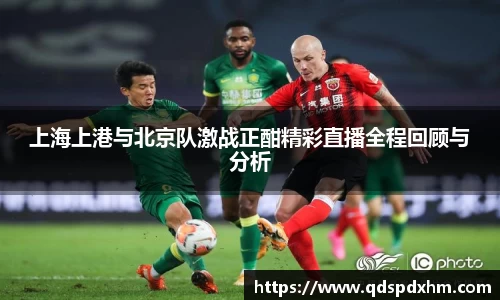上海上港与北京队激战正酣精彩直播全程回顾与分析