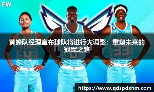 黄蜂队经理宣布球队将进行大调整：重塑未来的冠军之路