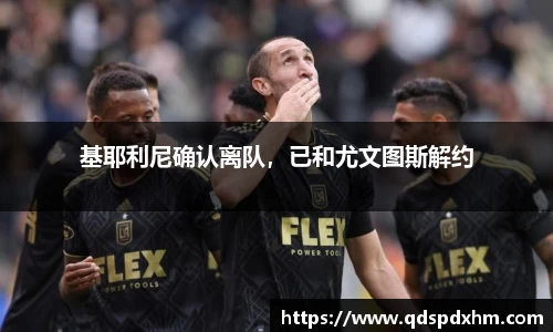 基耶利尼确认离队，已和尤文图斯解约